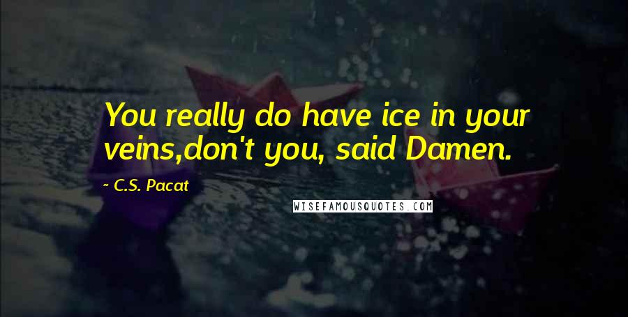 C.S. Pacat Quotes: You really do have ice in your veins,don't you, said Damen.