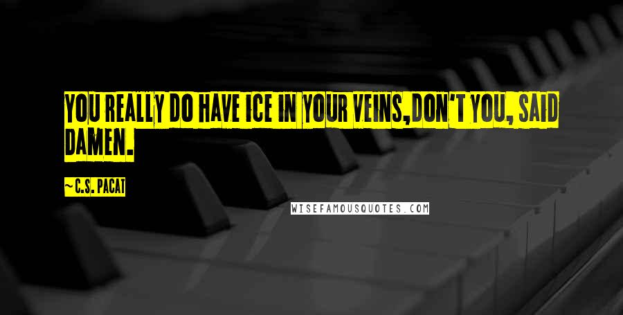 C.S. Pacat Quotes: You really do have ice in your veins,don't you, said Damen.