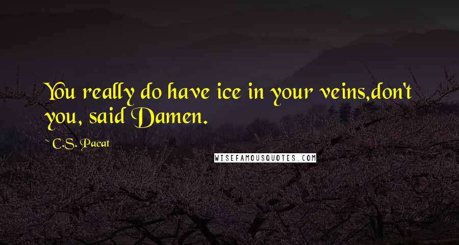 C.S. Pacat Quotes: You really do have ice in your veins,don't you, said Damen.