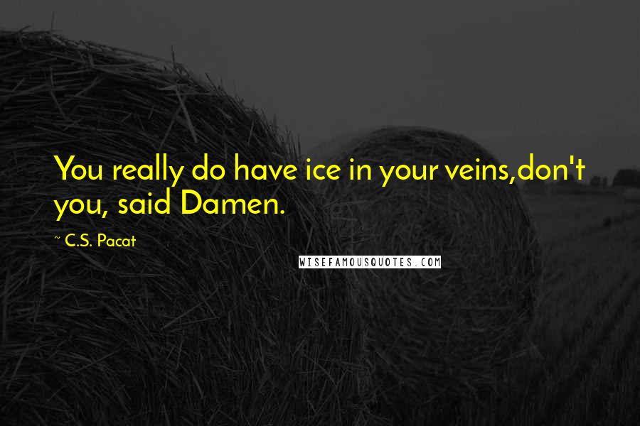 C.S. Pacat Quotes: You really do have ice in your veins,don't you, said Damen.