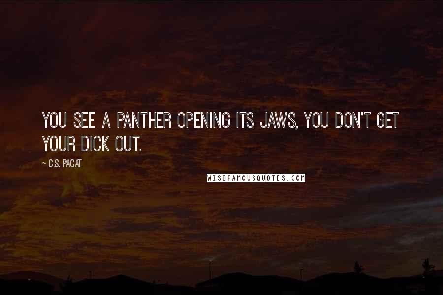 C.S. Pacat Quotes: You see a panther opening its jaws, you don't get your dick out.