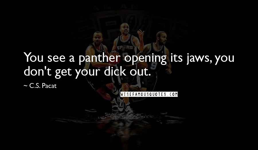 C.S. Pacat Quotes: You see a panther opening its jaws, you don't get your dick out.