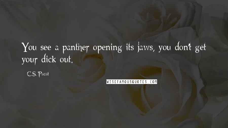 C.S. Pacat Quotes: You see a panther opening its jaws, you don't get your dick out.