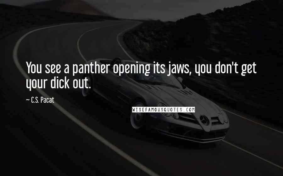 C.S. Pacat Quotes: You see a panther opening its jaws, you don't get your dick out.