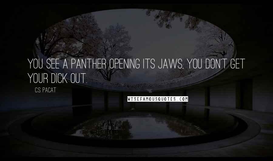 C.S. Pacat Quotes: You see a panther opening its jaws, you don't get your dick out.