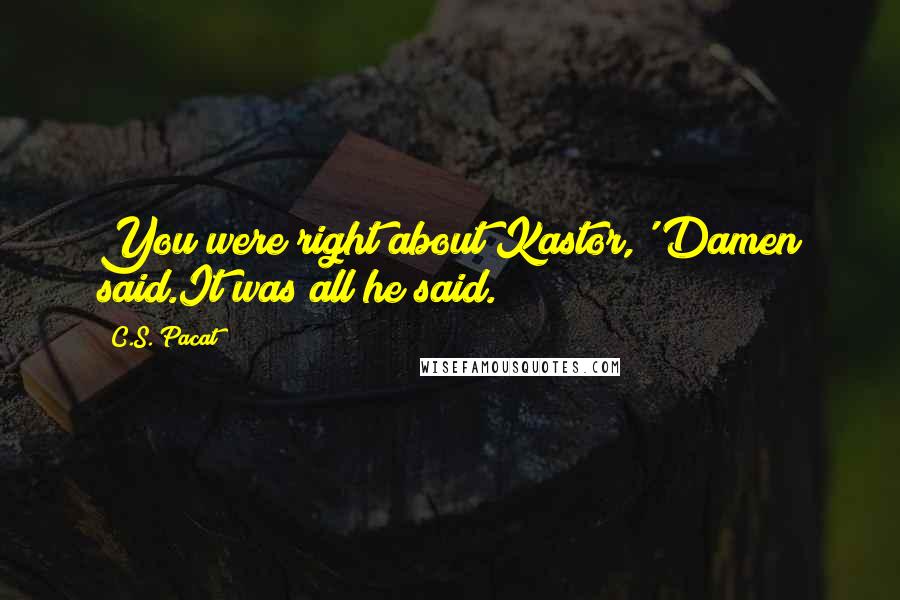 C.S. Pacat Quotes: You were right about Kastor,' Damen said.It was all he said.