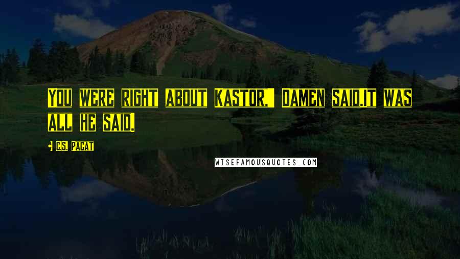 C.S. Pacat Quotes: You were right about Kastor,' Damen said.It was all he said.