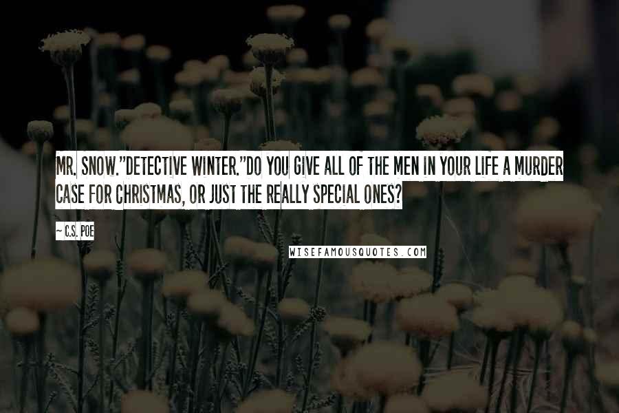 C.S. Poe Quotes: Mr. Snow.''Detective Winter.''Do you give all of the men in your life a murder case for Christmas, or just the really special ones?