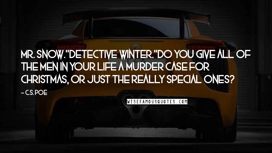 C.S. Poe Quotes: Mr. Snow.''Detective Winter.''Do you give all of the men in your life a murder case for Christmas, or just the really special ones?