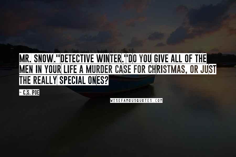 C.S. Poe Quotes: Mr. Snow.''Detective Winter.''Do you give all of the men in your life a murder case for Christmas, or just the really special ones?