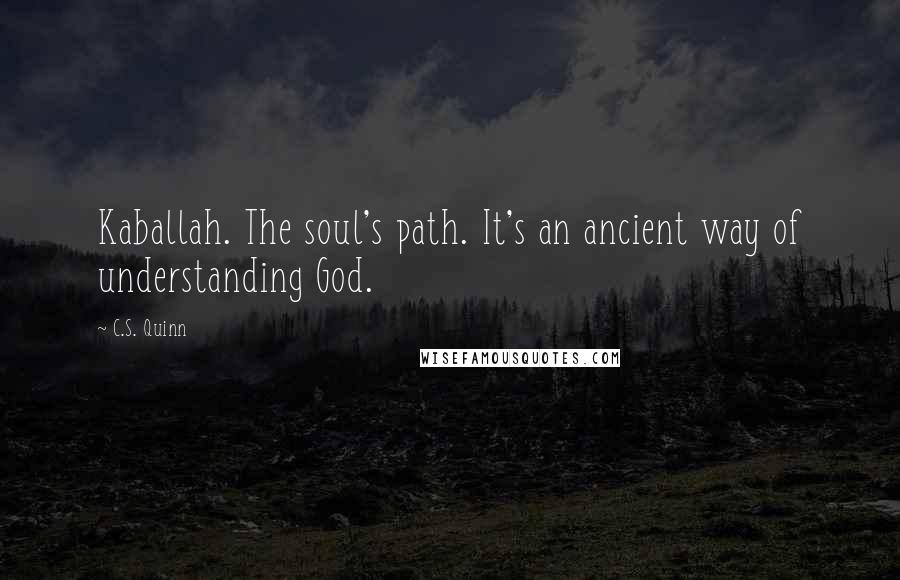 C.S. Quinn Quotes: Kaballah. The soul's path. It's an ancient way of understanding God.