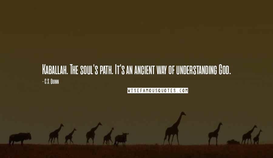 C.S. Quinn Quotes: Kaballah. The soul's path. It's an ancient way of understanding God.