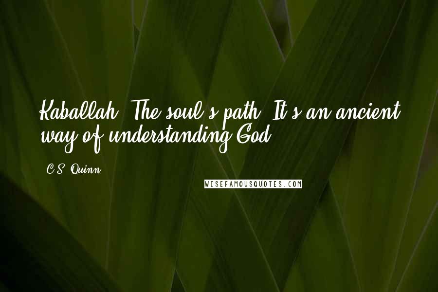 C.S. Quinn Quotes: Kaballah. The soul's path. It's an ancient way of understanding God.