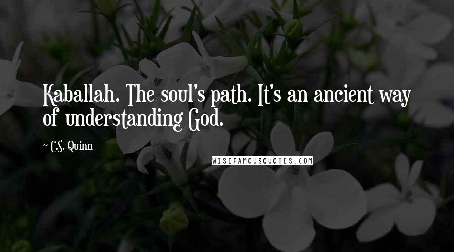 C.S. Quinn Quotes: Kaballah. The soul's path. It's an ancient way of understanding God.