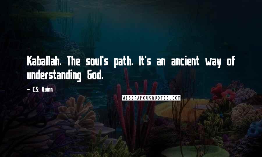 C.S. Quinn Quotes: Kaballah. The soul's path. It's an ancient way of understanding God.