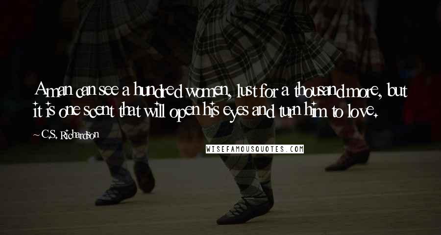 C.S. Richardson Quotes: A man can see a hundred women, lust for a thousand more, but it is one scent that will open his eyes and turn him to love.