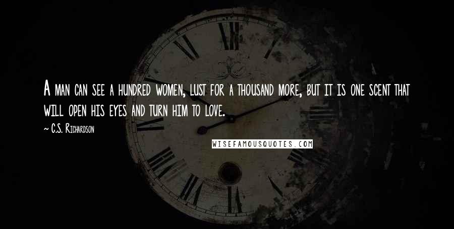 C.S. Richardson Quotes: A man can see a hundred women, lust for a thousand more, but it is one scent that will open his eyes and turn him to love.