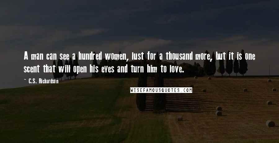 C.S. Richardson Quotes: A man can see a hundred women, lust for a thousand more, but it is one scent that will open his eyes and turn him to love.