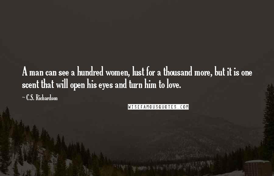 C.S. Richardson Quotes: A man can see a hundred women, lust for a thousand more, but it is one scent that will open his eyes and turn him to love.