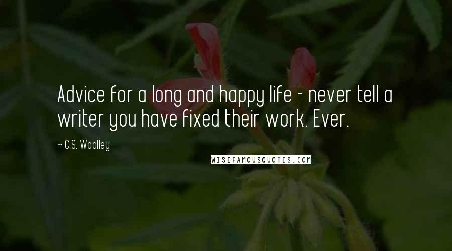 C.S. Woolley Quotes: Advice for a long and happy life - never tell a writer you have fixed their work. Ever.