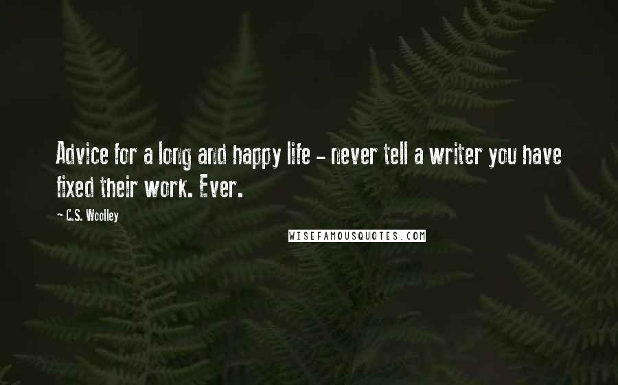 C.S. Woolley Quotes: Advice for a long and happy life - never tell a writer you have fixed their work. Ever.