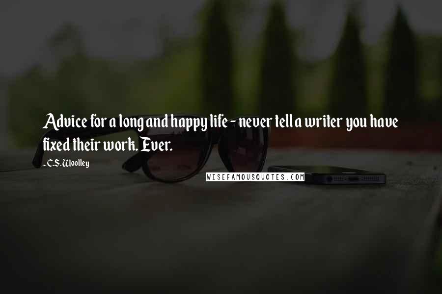 C.S. Woolley Quotes: Advice for a long and happy life - never tell a writer you have fixed their work. Ever.