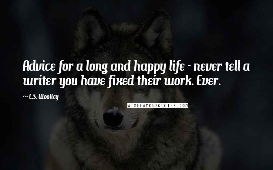 C.S. Woolley Quotes: Advice for a long and happy life - never tell a writer you have fixed their work. Ever.