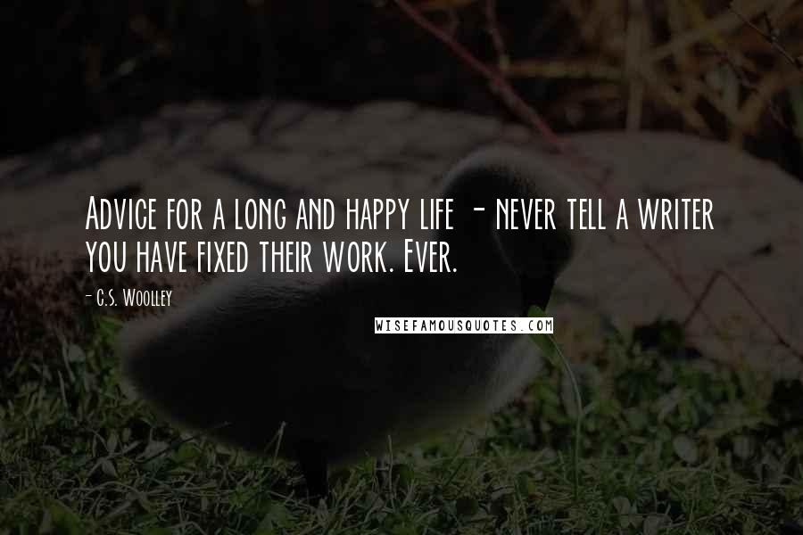 C.S. Woolley Quotes: Advice for a long and happy life - never tell a writer you have fixed their work. Ever.