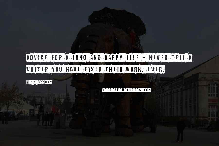 C.S. Woolley Quotes: Advice for a long and happy life - never tell a writer you have fixed their work. Ever.