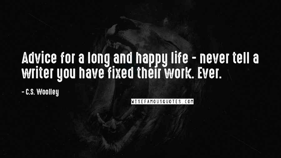 C.S. Woolley Quotes: Advice for a long and happy life - never tell a writer you have fixed their work. Ever.