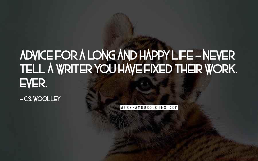 C.S. Woolley Quotes: Advice for a long and happy life - never tell a writer you have fixed their work. Ever.