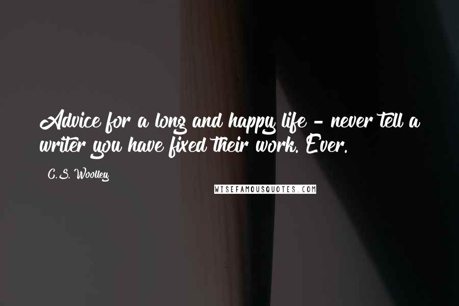 C.S. Woolley Quotes: Advice for a long and happy life - never tell a writer you have fixed their work. Ever.