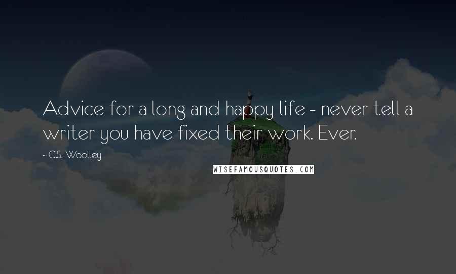 C.S. Woolley Quotes: Advice for a long and happy life - never tell a writer you have fixed their work. Ever.