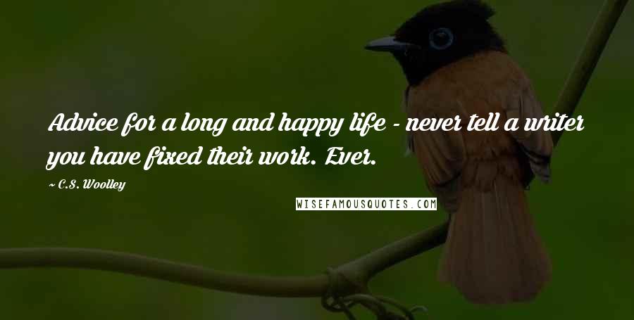 C.S. Woolley Quotes: Advice for a long and happy life - never tell a writer you have fixed their work. Ever.