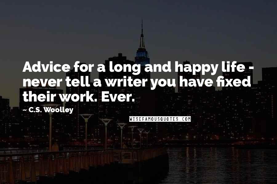 C.S. Woolley Quotes: Advice for a long and happy life - never tell a writer you have fixed their work. Ever.