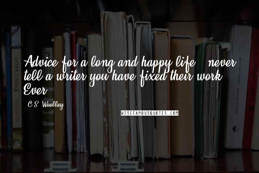 C.S. Woolley Quotes: Advice for a long and happy life - never tell a writer you have fixed their work. Ever.