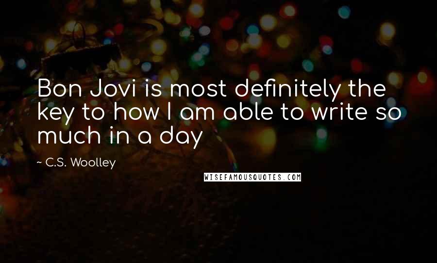 C.S. Woolley Quotes: Bon Jovi is most definitely the key to how I am able to write so much in a day