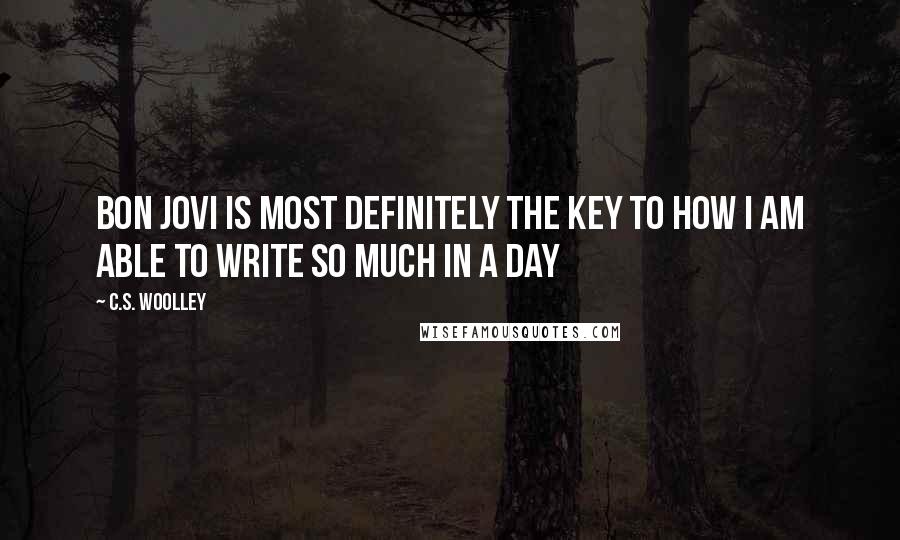 C.S. Woolley Quotes: Bon Jovi is most definitely the key to how I am able to write so much in a day