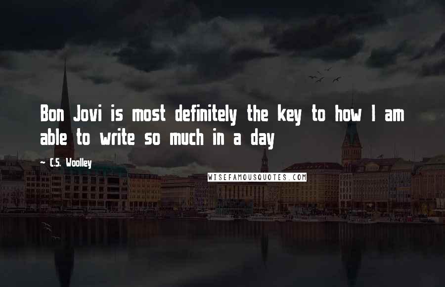 C.S. Woolley Quotes: Bon Jovi is most definitely the key to how I am able to write so much in a day