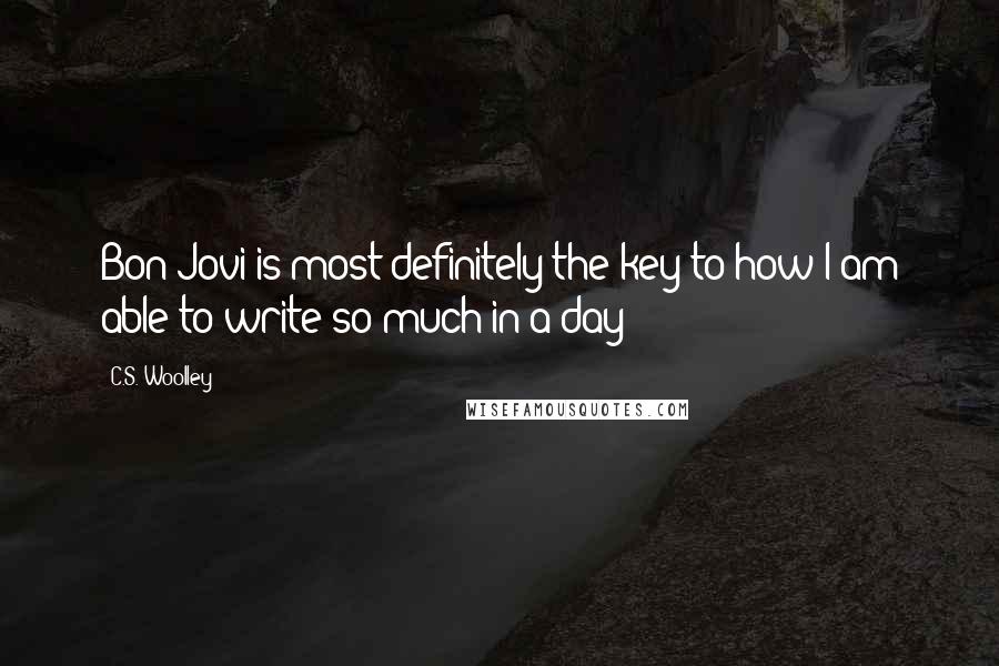 C.S. Woolley Quotes: Bon Jovi is most definitely the key to how I am able to write so much in a day