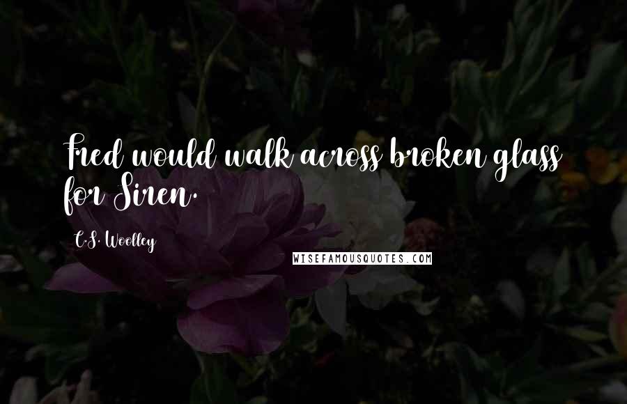 C.S. Woolley Quotes: Fred would walk across broken glass for Siren.