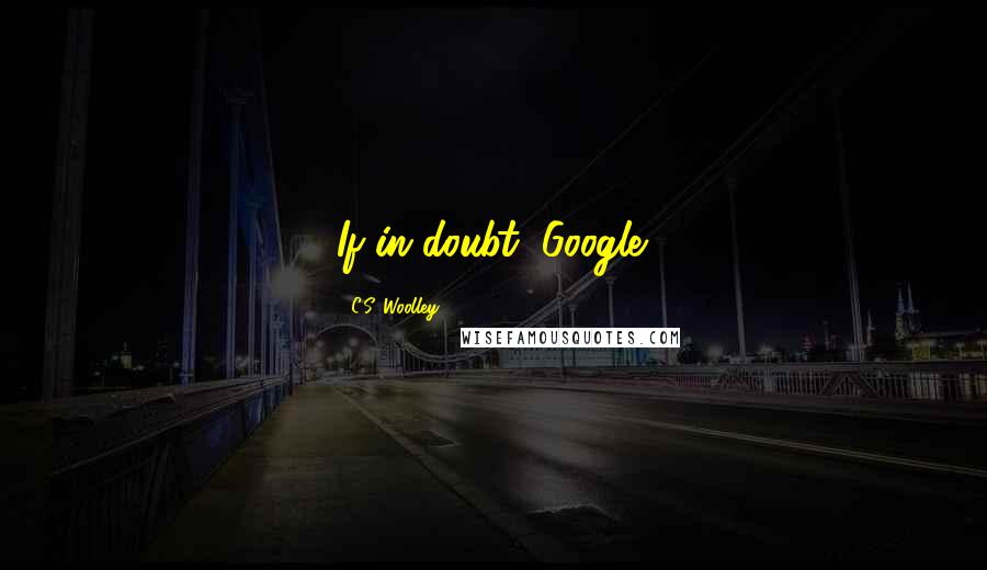 C.S. Woolley Quotes: If in doubt, Google.