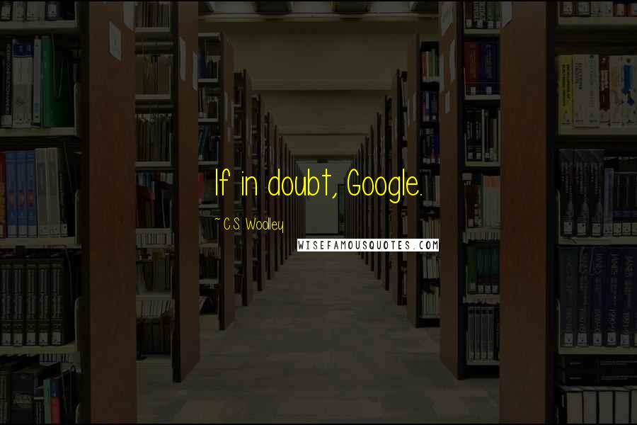 C.S. Woolley Quotes: If in doubt, Google.