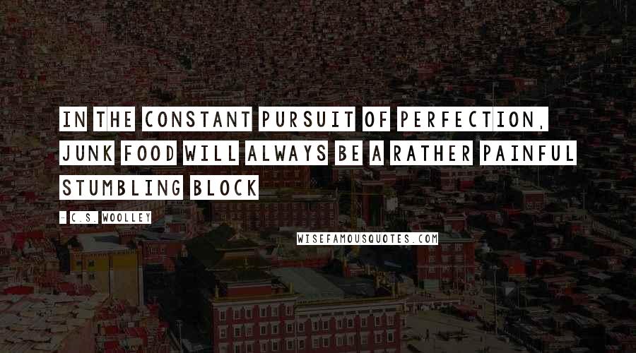 C.S. Woolley Quotes: In the constant pursuit of perfection, junk food will always be a rather painful stumbling block