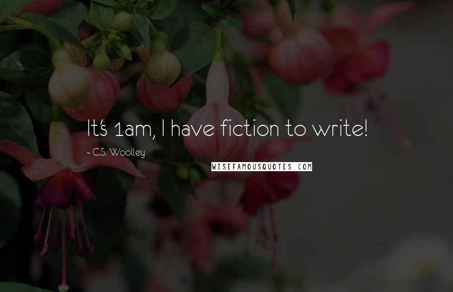 C.S. Woolley Quotes: It's 1am, I have fiction to write!