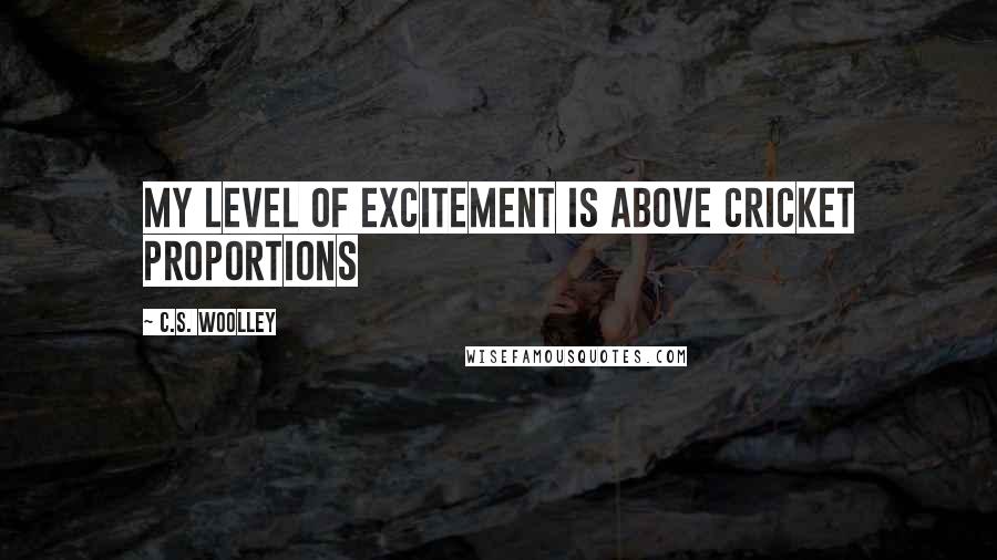 C.S. Woolley Quotes: My level of excitement is above cricket proportions