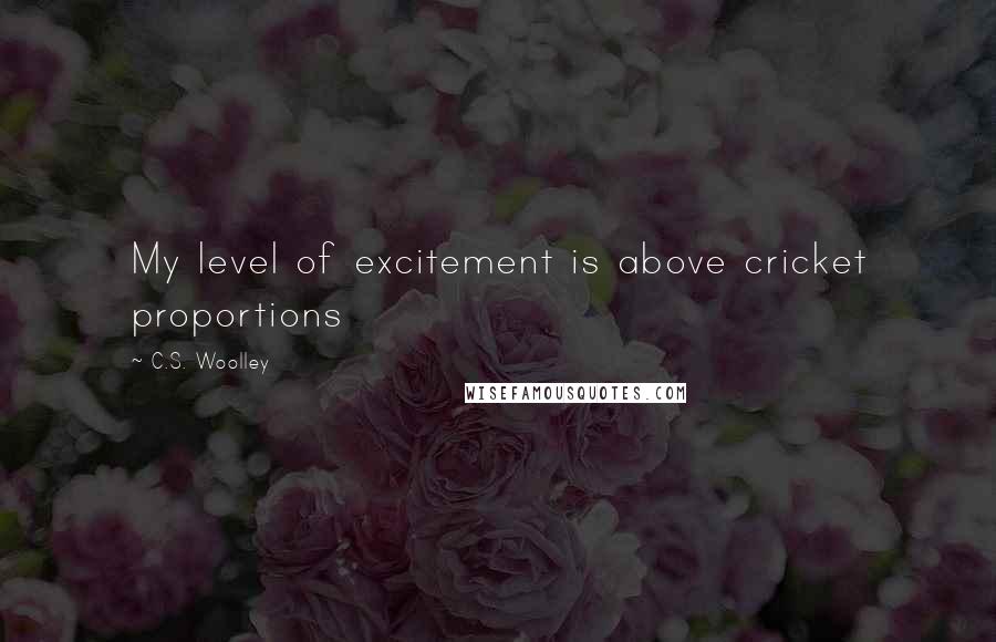 C.S. Woolley Quotes: My level of excitement is above cricket proportions