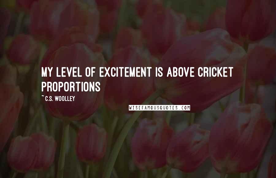 C.S. Woolley Quotes: My level of excitement is above cricket proportions