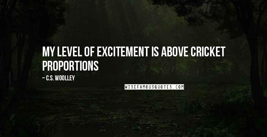 C.S. Woolley Quotes: My level of excitement is above cricket proportions