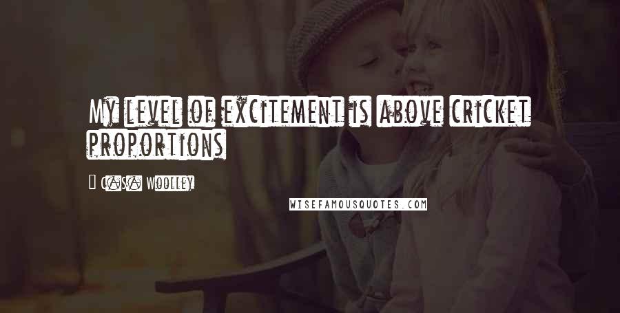 C.S. Woolley Quotes: My level of excitement is above cricket proportions